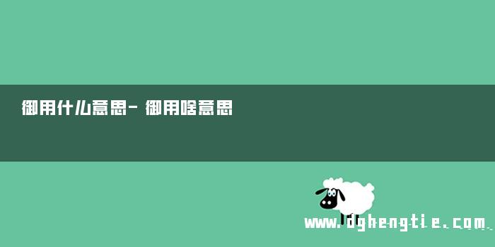 御用什么意思-御用啥意思 